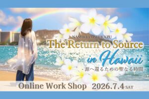 ハワイオンラインリトリート 『The Return to Source in Hawaii -源へ還るための聖なる時間-』2026年7月4日
